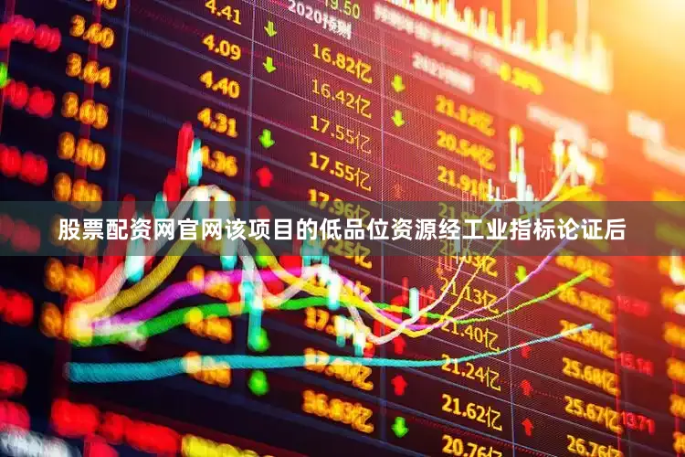 股票配资网官网该项目的低品位资源经工业指标论证后