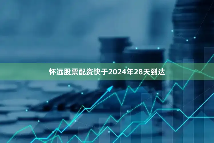 怀远股票配资快于2024年28天到达