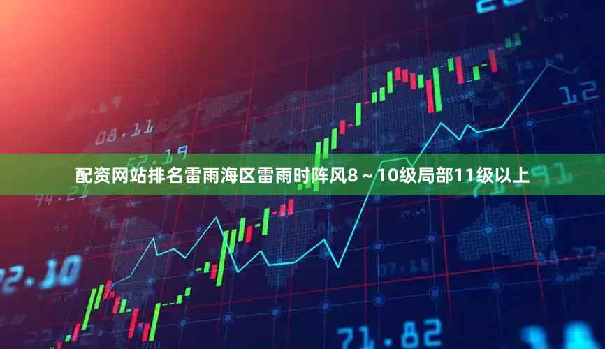 配资网站排名雷雨海区雷雨时阵风8～10级局部11级以上