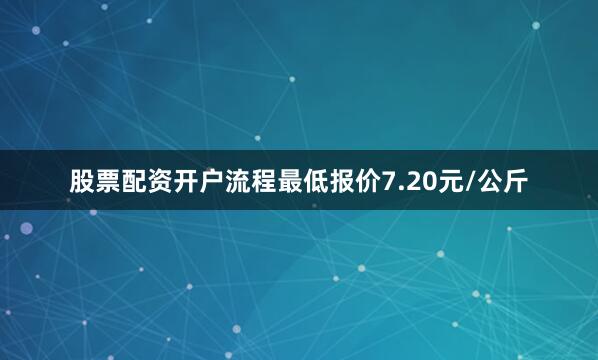 股票配资开户流程最低报价7.20元/公斤