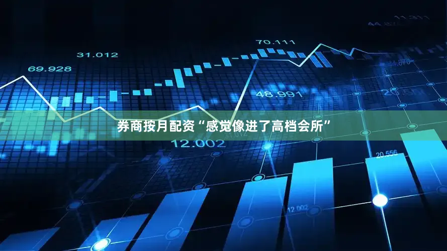 券商按月配资“感觉像进了高档会所”