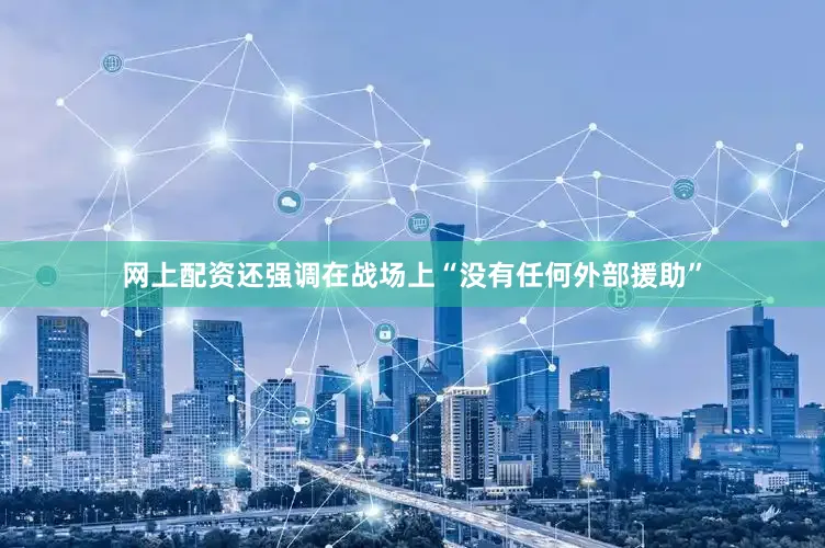 网上配资还强调在战场上“没有任何外部援助”