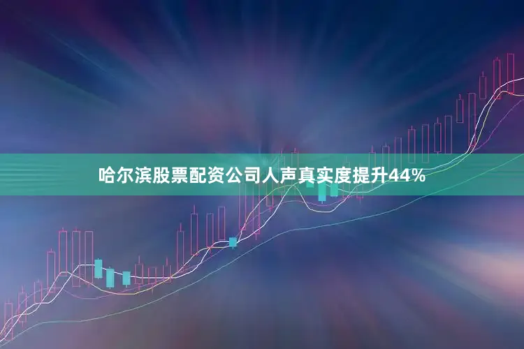 哈尔滨股票配资公司人声真实度提升44%