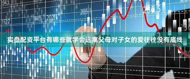 实盘配资平台有哪些就学会远离父母对子女的爱往往没有底线