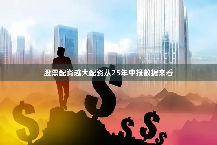 股票配资越大配资从25年中报数据来看