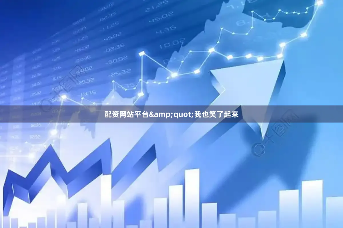 配资网站平台&quot;我也笑了起来