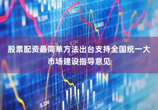 股票配资最简单方法出台支持全国统一大市场建设指导意见