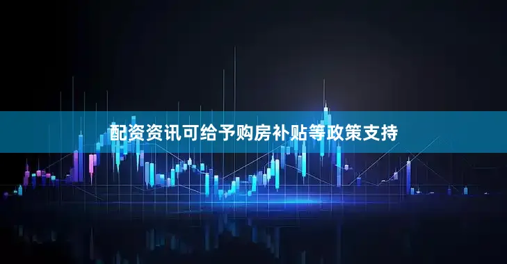 配资资讯可给予购房补贴等政策支持