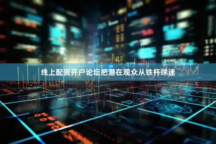 线上配资开户论坛把潜在观众从铁杆球迷