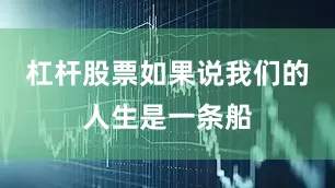 杠杆股票如果说我们的人生是一条船